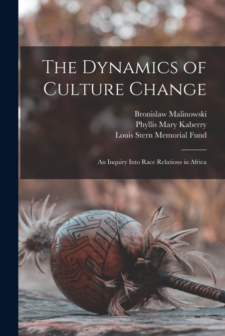 THE DYNAMICS OF CULTURE CHANGE, AN INQUIRY INTO RACE RELATIO