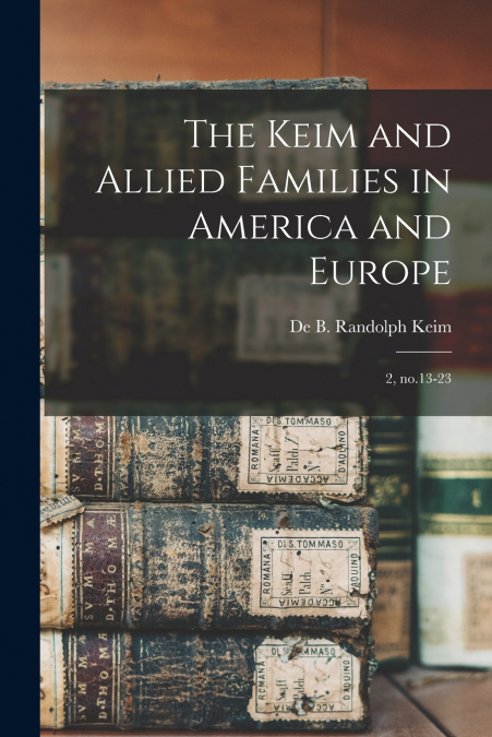 THE KEIM AND ALLIED FAMILIES IN AMERICA AND EUROPE