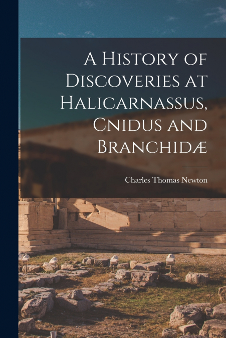 A HISTORY OF DISCOVERIES AT HALICARNASSUS, CNIDUS AND BRANCH