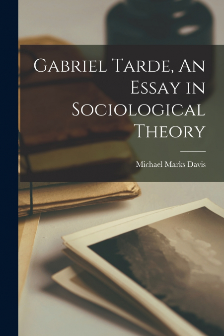 GABRIEL TARDE, AN ESSAY IN SOCIOLOGICAL THEORY