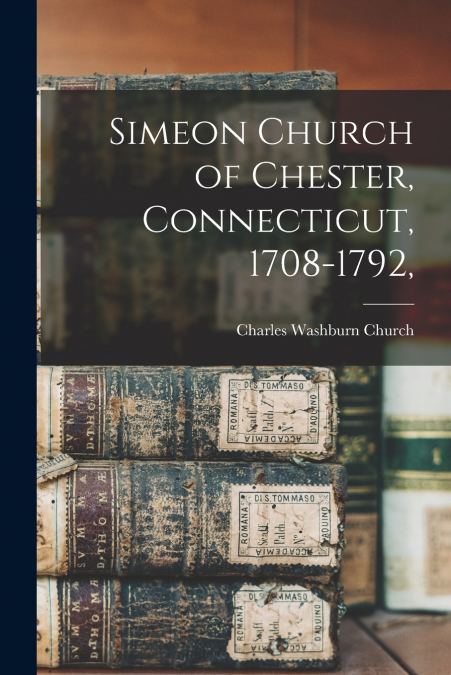 SIMEON CHURCH OF CHESTER, CONNECTICUT, 1708-1792,