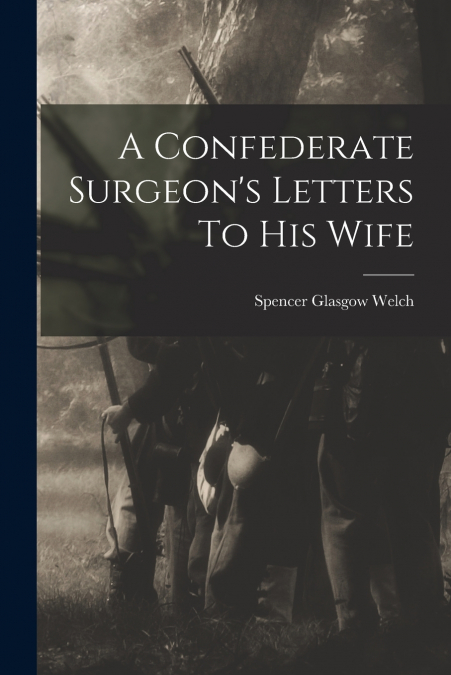 A CONFEDERATE SURGEON?S LETTERS TO HIS WIFE