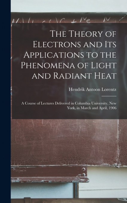 THE THEORY OF ELECTRONS AND ITS APPLICATIONS TO THE PHENOMEN