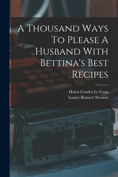 A THOUSAND WAYS TO PLEASE A HUSBAND WITH BETTINA?S BEST RECI