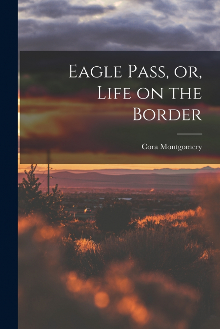 EAGLE PASS, OR, LIFE ON THE BORDER