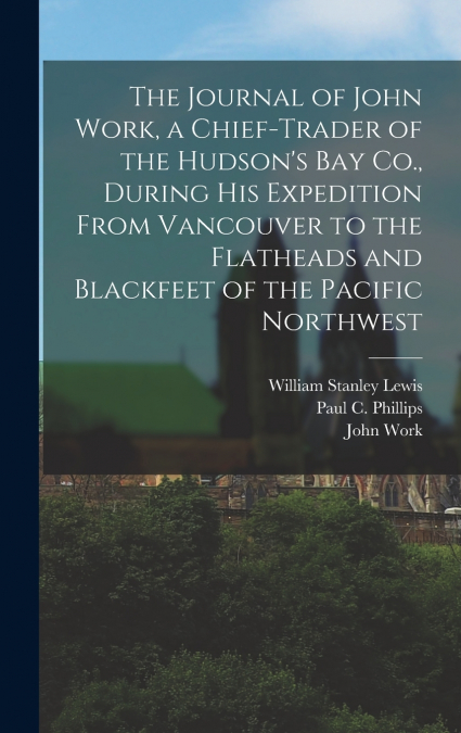 THE JOURNAL OF JOHN WORK, A CHIEF-TRADER OF THE HUDSON?S BAY