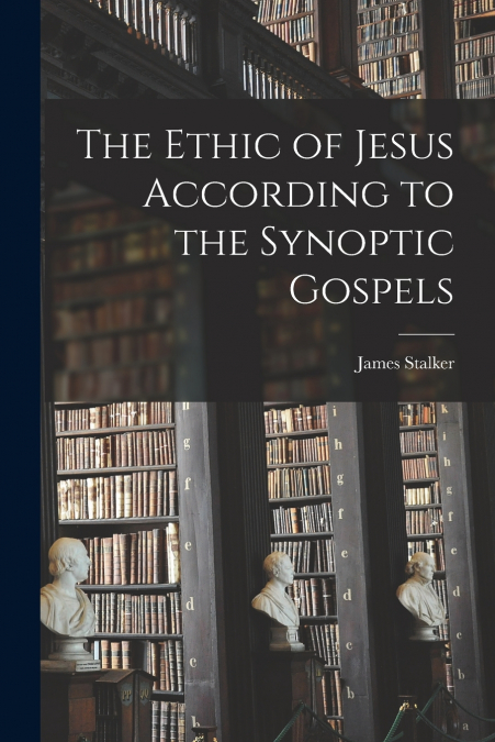 THE ETHIC OF JESUS ACCORDING TO THE SYNOPTIC GOSPELS