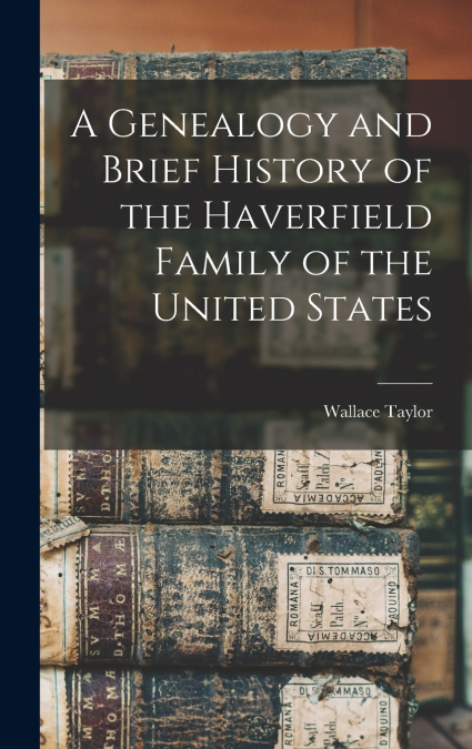A GENEALOGY AND BRIEF HISTORY OF THE HAVERFIELD FAMILY OF TH