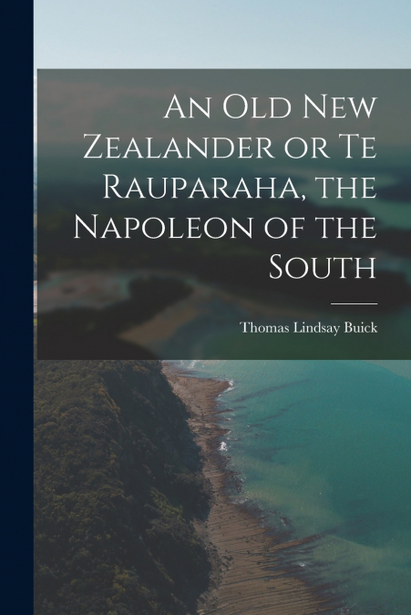 AN OLD NEW ZEALANDER OR TE RAUPARAHA, THE NAPOLEON OF THE SO