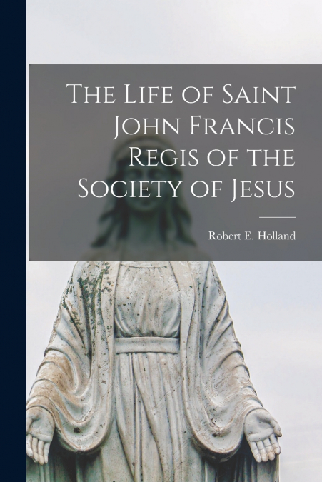 THE LIFE OF SAINT JOHN FRANCIS REGIS OF THE SOCIETY OF JESUS