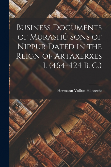 BUSINESS DOCUMENTS OF MURASHU SONS OF NIPPUR DATED IN THE RE