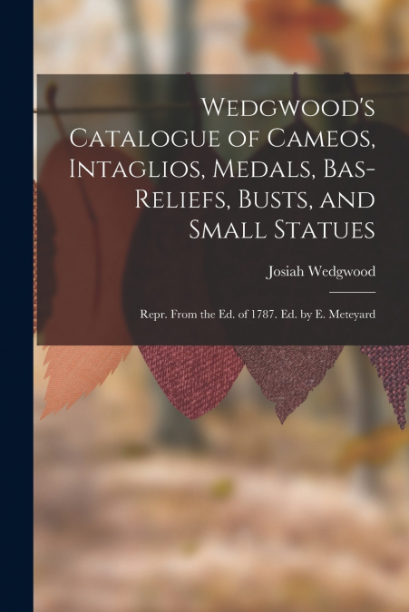 WEDGWOOD?S CATALOGUE OF CAMEOS, INTAGLIOS, MEDALS, BAS-RELIE