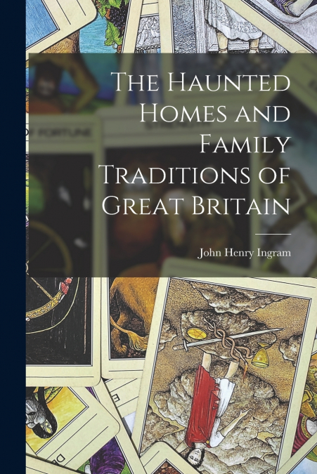 THE HAUNTED HOMES AND FAMILY TRADITIONS OF GREAT BRITAIN