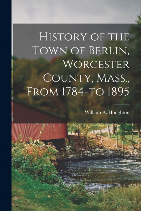 HISTORY OF THE TOWN OF BERLIN, WORCESTER COUNTY, MASS., FROM