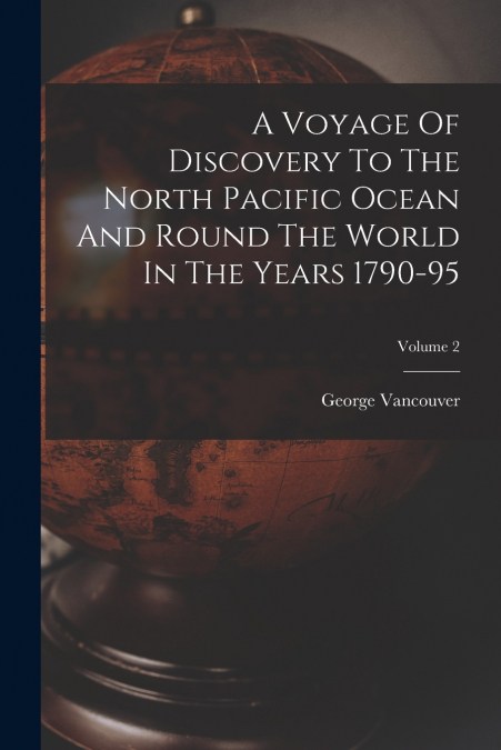 A VOYAGE OF DISCOVERY TO THE NORTH PACIFIC OCEAN AND ROUND T