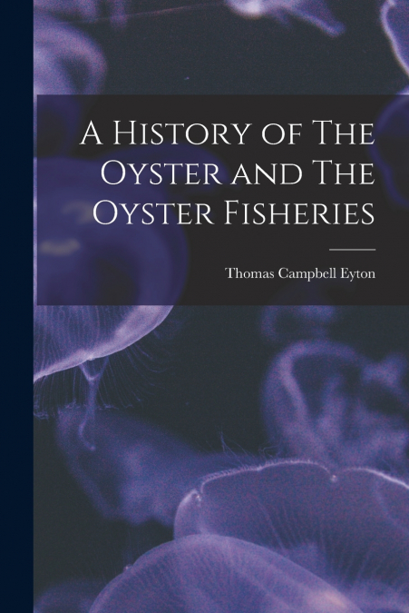A HISTORY OF THE OYSTER AND THE OYSTER FISHERIES