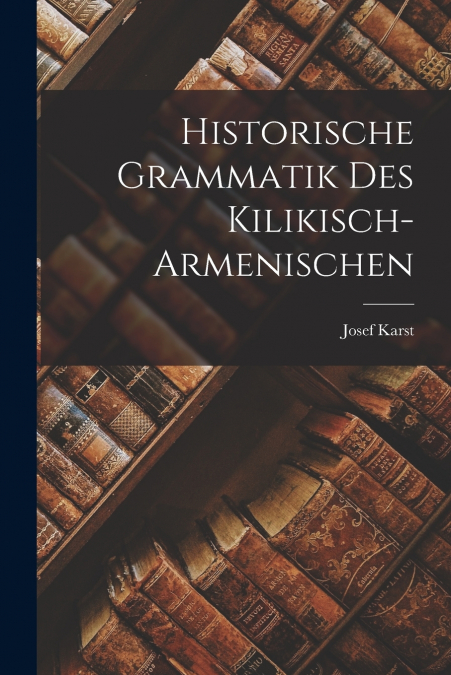 HISTORISCHE GRAMMATIK DES KILIKISCH-ARMENISCHEN