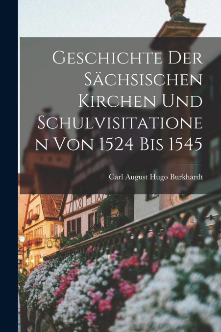 GESCHICHTE DER SACHSISCHEN KIRCHEN UND SCHULVISITATIONEN VON