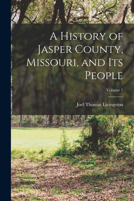 A HISTORY OF JASPER COUNTY, MISSOURI, AND ITS PEOPLE, VOLUME