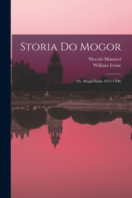 STORIA DO MOGOR, OR, MOGUL INDIA 1653-1708,