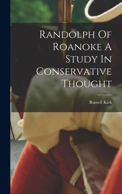 RANDOLPH OF ROANOKE A STUDY IN CONSERVATIVE THOUGHT