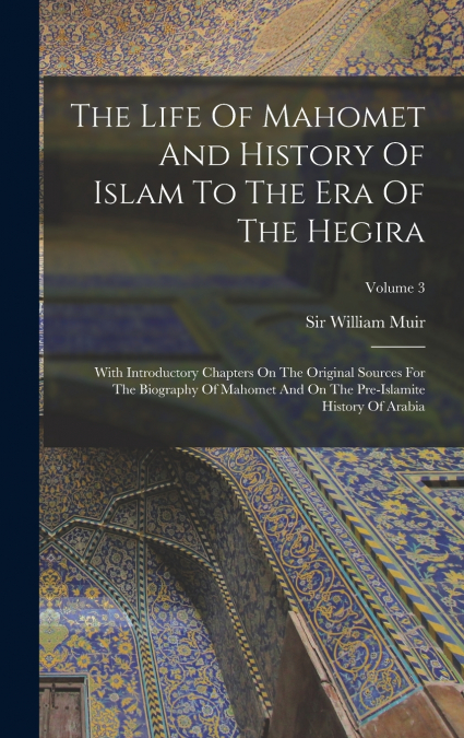 THE LIFE OF MAHOMET AND HISTORY OF ISLAM TO THE ERA OF THE H