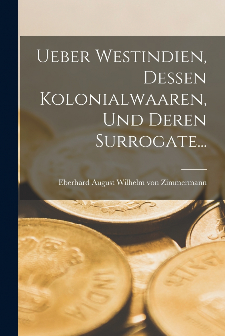 UEBER WESTINDIEN, DESSEN KOLONIALWAAREN, UND DEREN SURROGATE