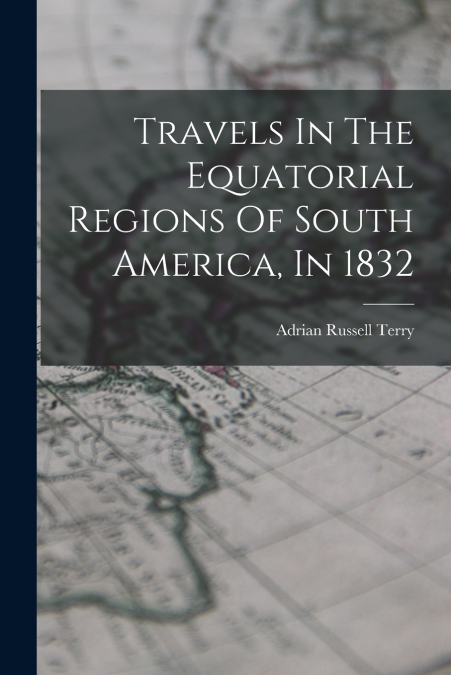 TRAVELS IN THE EQUATORIAL REGIONS OF SOUTH AMERICA, IN 1832