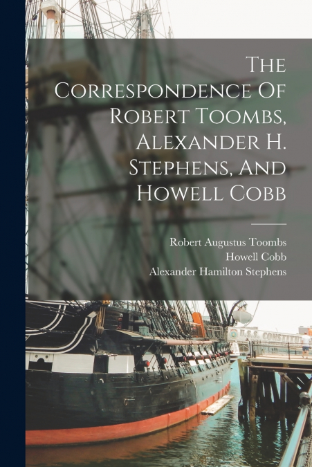 THE CORRESPONDENCE OF ROBERT TOOMBS, ALEXANDER H. STEPHENS,