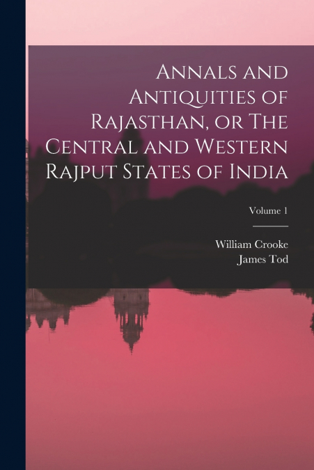 ANNALS AND ANTIQUITIES OF RAJASTHAN, OR THE CENTRAL AND WEST