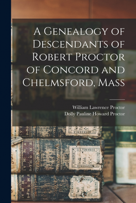 A GENEALOGY OF DESCENDANTS OF ROBERT PROCTOR OF CONCORD AND