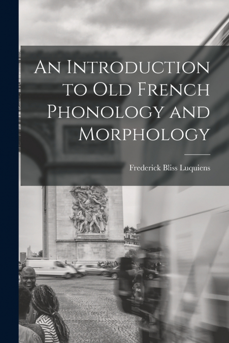 AN INTRODUCTION TO OLD FRENCH PHONOLOGY AND MORPHOLOGY