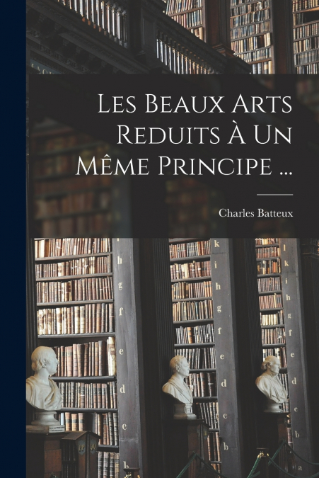LES BEAUX ARTS REDUITS A UN MEME PRINCIPE ...