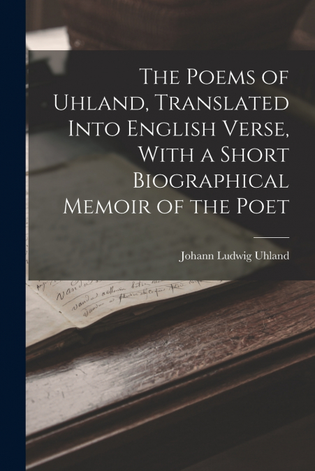 THE POEMS OF UHLAND, TRANSLATED INTO ENGLISH VERSE, WITH A S
