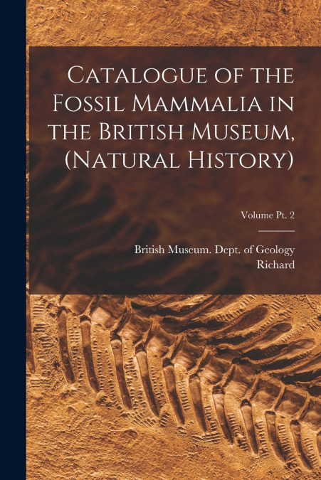 CATALOGUE OF THE FOSSIL MAMMALIA IN THE BRITISH MUSEUM, (NAT