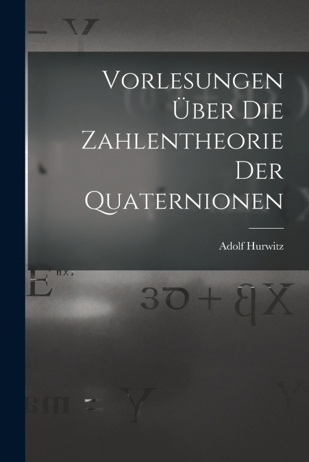 VORLESUNGEN UBER DIE ZAHLENTHEORIE DER QUATERNIONEN