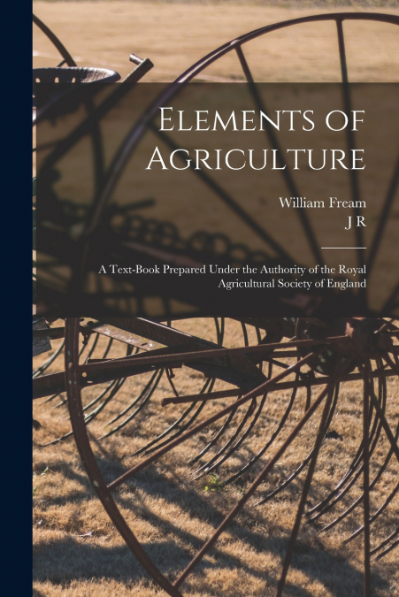 ELEMENTS OF AGRICULTURE, A TEXT-BOOK PREPARED UNDER THE AUTH