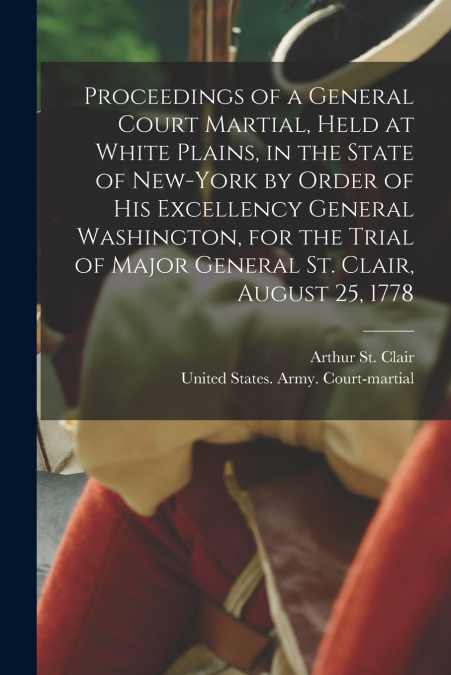 PROCEEDINGS OF A GENERAL COURT MARTIAL, HELD AT WHITE PLAINS
