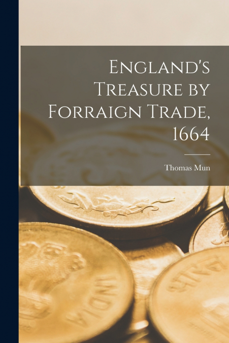 ENGLAND?S TREASURE BY FORRAIGN TRADE, 1664