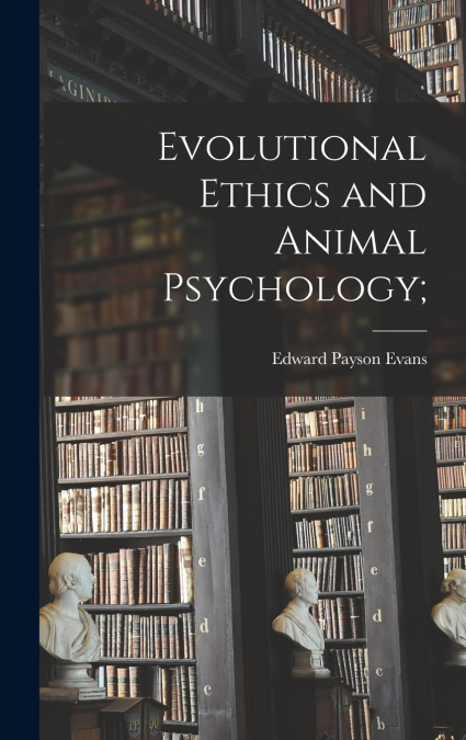 EVOLUTIONAL ETHICS AND ANIMAL PSYCHOLOGY,