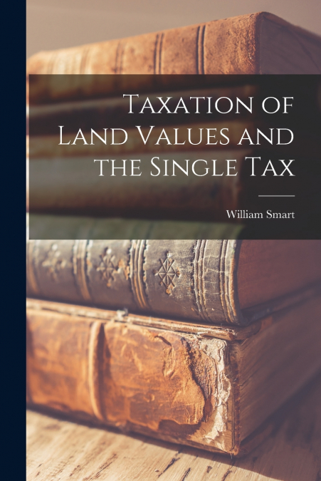 TAXATION OF LAND VALUES AND THE SINGLE TAX