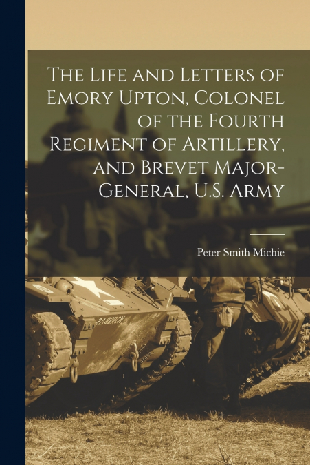 THE LIFE AND LETTERS OF EMORY UPTON, COLONEL OF THE FOURTH R