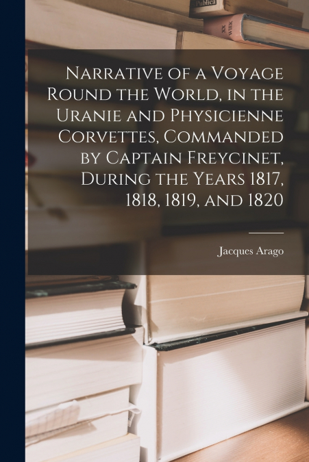NARRATIVE OF A VOYAGE ROUND THE WORLD, IN THE URANIE AND PHY