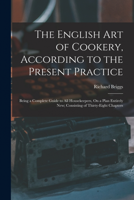 THE ENGLISH ART OF COOKERY, ACCORDING TO THE PRESENT PRACTIC