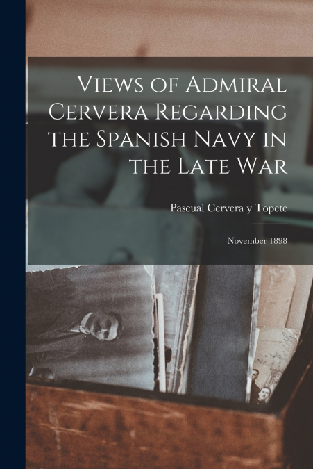 VIEWS OF ADMIRAL CERVERA REGARDING THE SPANISH NAVY IN THE L