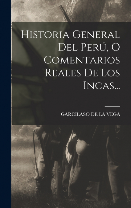 HISTORIA GENERAL DEL PERU, O COMENTARIOS REALES DE LOS INCAS