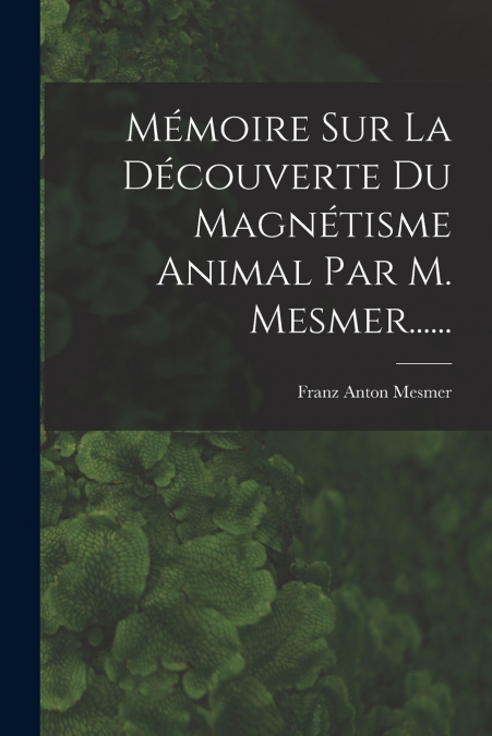 MEMOIRE SUR LA DECOUVERTE DU MAGNETISME ANIMAL PAR M. MESMER