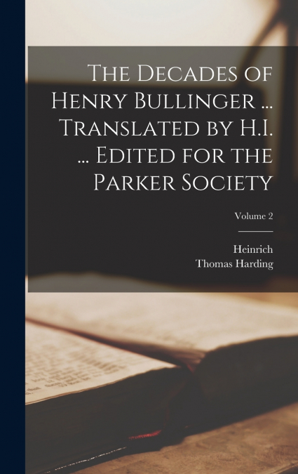 THE DECADES OF HENRY BULLINGER ... TRANSLATED BY H.I. ... ED