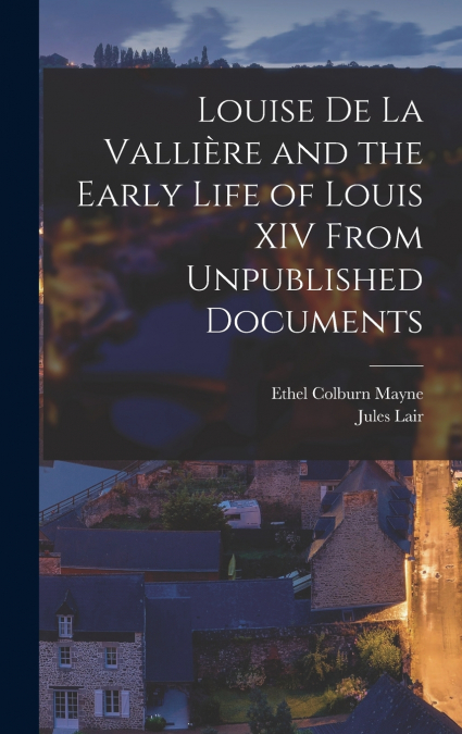 LOUISE DE LA VALLIERE AND THE EARLY LIFE OF LOUIS XIV FROM U