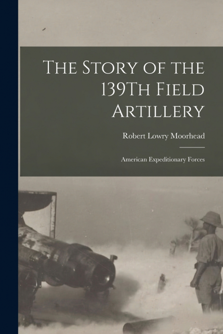 THE STORY OF THE 139TH FIELD ARTILLERY